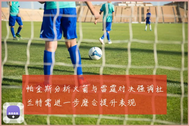 帕金斯分析火箭与雷霆对决强调杜兰特需进一步磨合提升表现