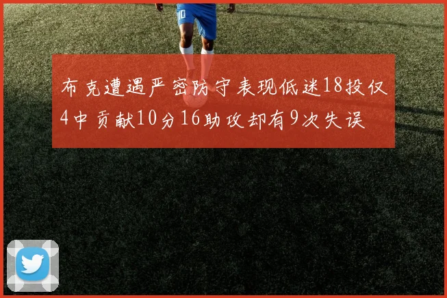 布克遭遇严密防守表现低迷18投仅4中贡献10分16助攻却有9次失误