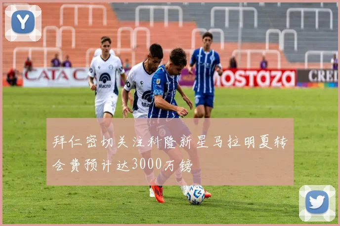 拜仁密切关注科隆新星马拉明夏转会费预计达3000万镑