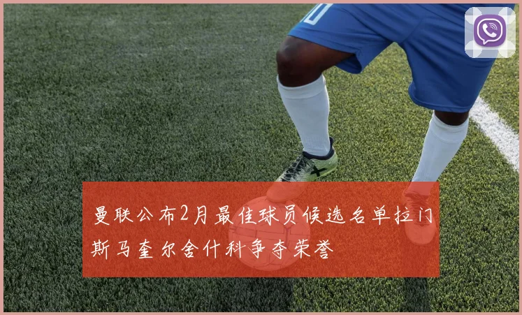 曼联公布2月最佳球员候选名单拉门斯马奎尔舍什科争夺荣誉