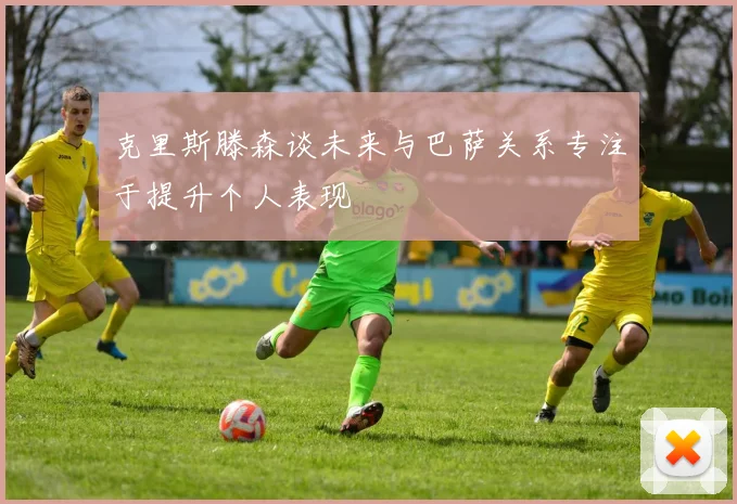 克里斯滕森谈未来与巴萨关系专注于提升个人表现