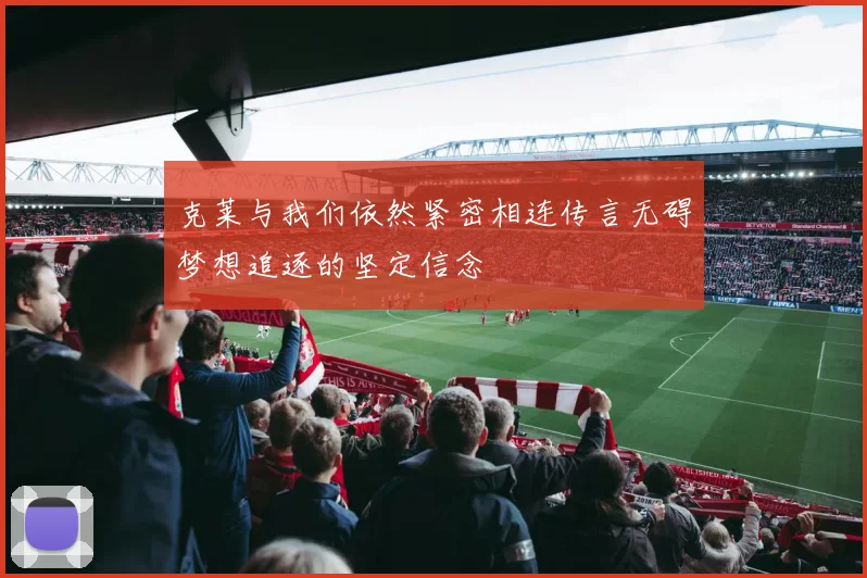 克莱与我们依然紧密相连传言无碍梦想追逐的坚定信念