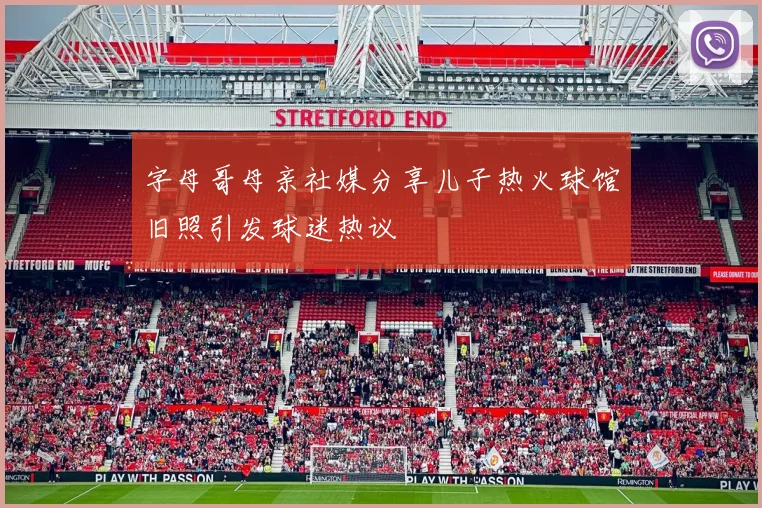 字母哥母亲社媒分享儿子热火球馆旧照引发球迷热议