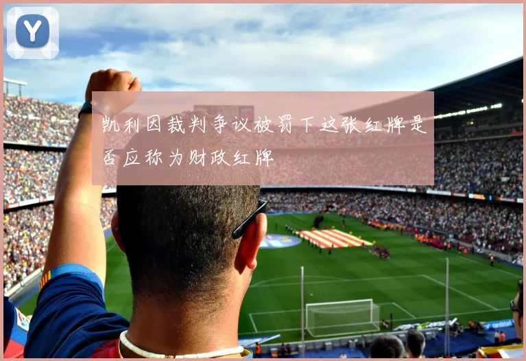 凯利因裁判争议被罚下这张红牌是否应称为财政红牌