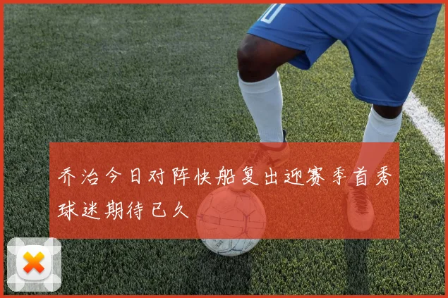 乔治今日对阵快船复出迎赛季首秀球迷期待已久