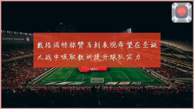 戴格诺特称赞马刺表现希望在圣诞大战中吸取教训提升球队实力