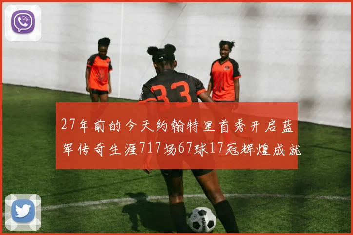 27年前的今天约翰特里首秀开启蓝军传奇生涯717场67球17冠辉煌成就