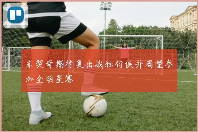 东契奇期待复出战独行侠并渴望参加全明星赛
