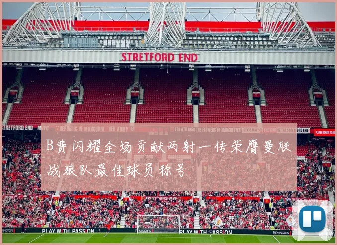 B费闪耀全场贡献两射一传荣膺曼联战狼队最佳球员称号