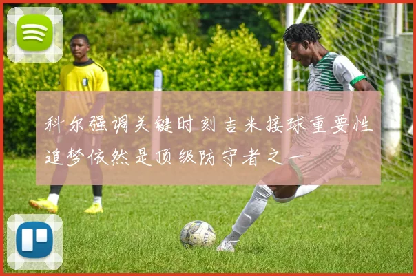 科尔强调关键时刻吉米接球重要性追梦依然是顶级防守者之一