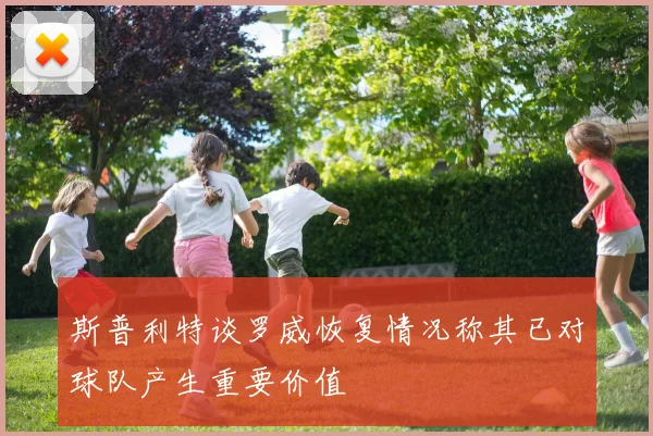 斯普利特谈罗威恢复情况称其已对球队产生重要价值