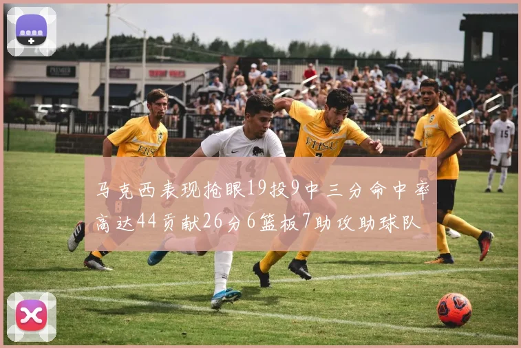 马克西表现抢眼19投9中三分命中率高达44贡献26分6篮板7助攻助球队取胜