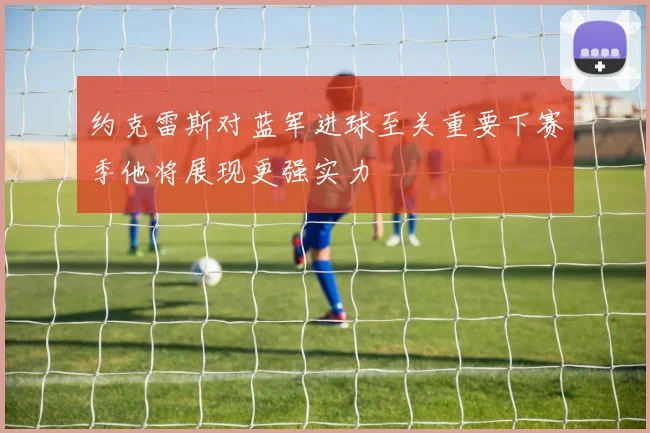约克雷斯对蓝军进球至关重要下赛季他将展现更强实力