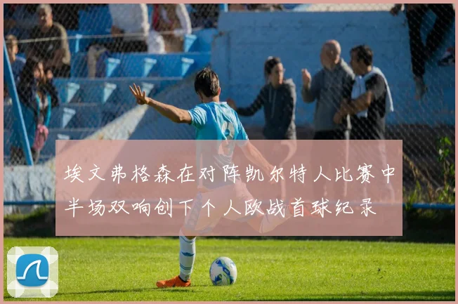 埃文弗格森在对阵凯尔特人比赛中半场双响创下个人欧战首球纪录