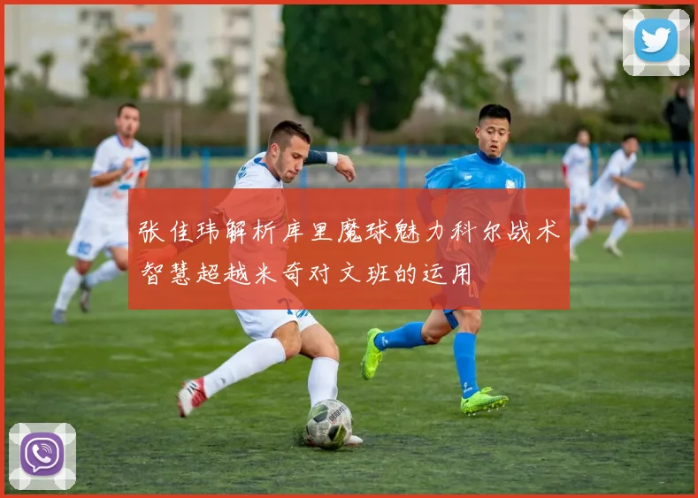 张佳玮解析库里魔球魅力科尔战术智慧超越米奇对文班的运用