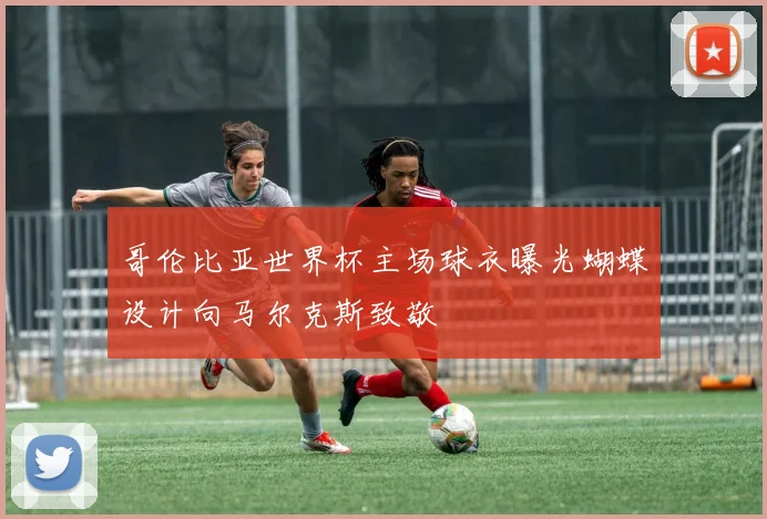 哥伦比亚世界杯主场球衣曝光蝴蝶设计向马尔克斯致敬