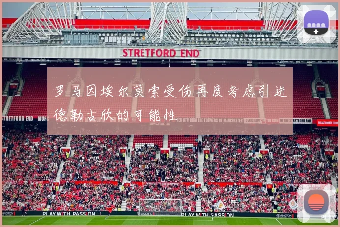 罗马因埃尔莫索受伤再度考虑引进德勒古欣的可能性