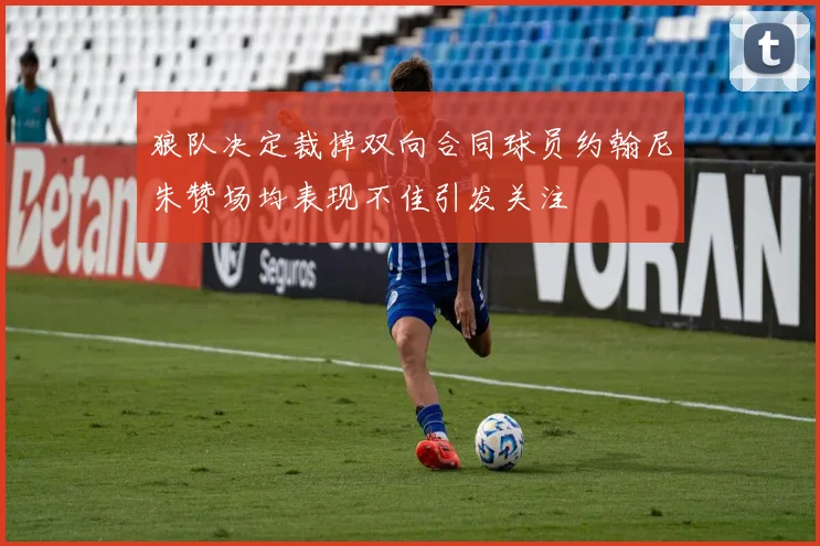 狼队决定裁掉双向合同球员约翰尼朱赞场均表现不佳引发关注