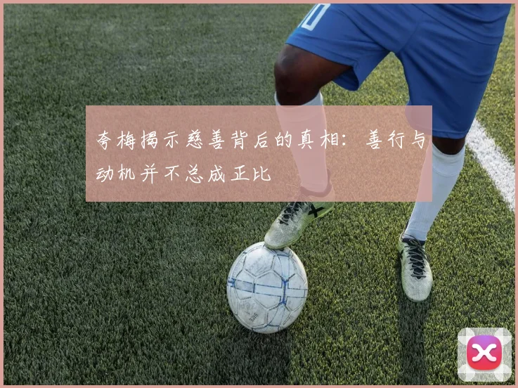 夸梅揭示慈善背后的真相：善行与动机并不总成正比