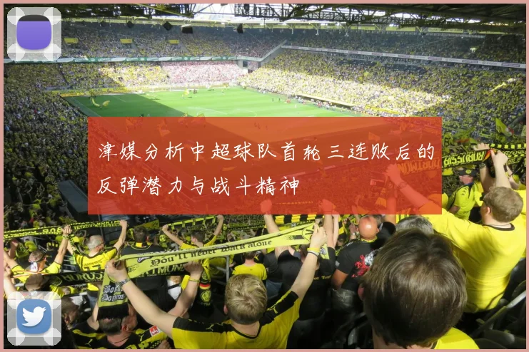 津媒分析中超球队首轮三连败后的反弹潜力与战斗精神