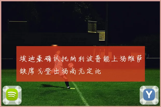 埃迪豪确认托纳利波普能上场维萨缺席戈登出场尚无定论