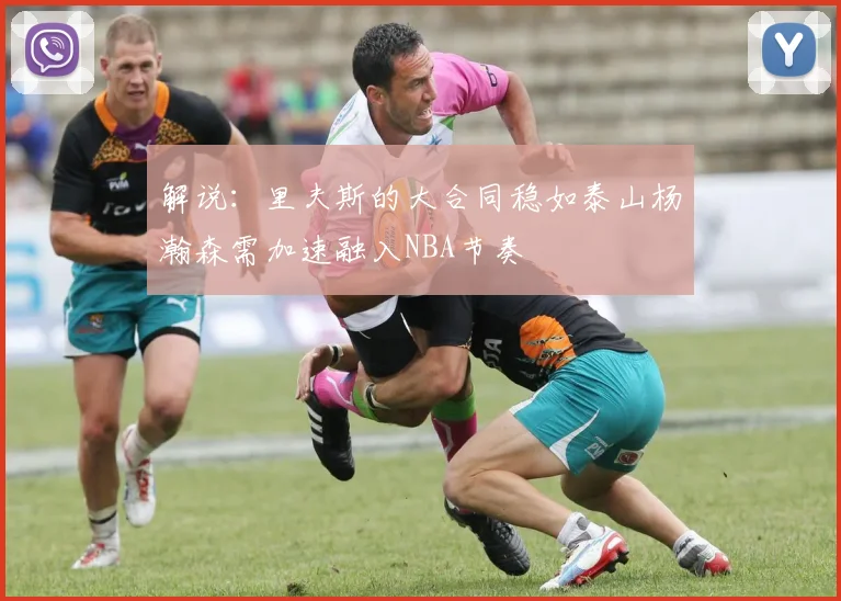 解说：里夫斯的大合同稳如泰山杨瀚森需加速融入NBA节奏