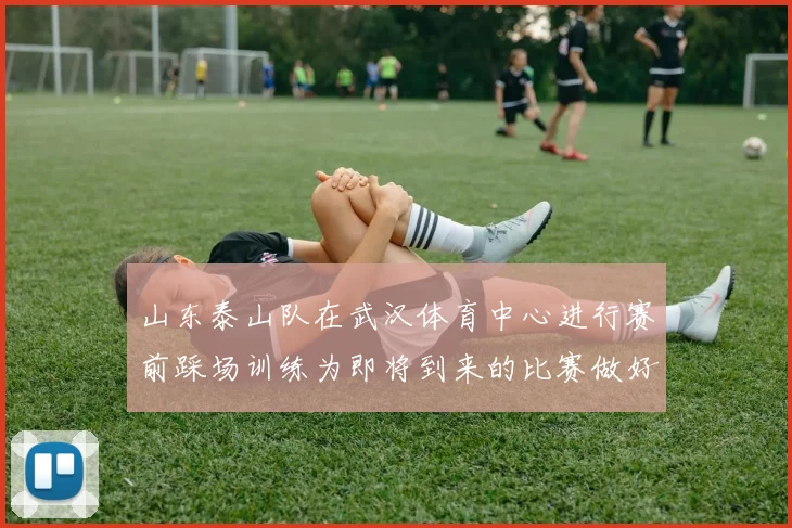 山东泰山队在武汉体育中心进行赛前踩场训练为即将到来的比赛做好准备
