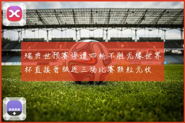 瑞典世预赛惨遭四轮不胜无缘世界杯直接晋级近三场比赛颗粒无收