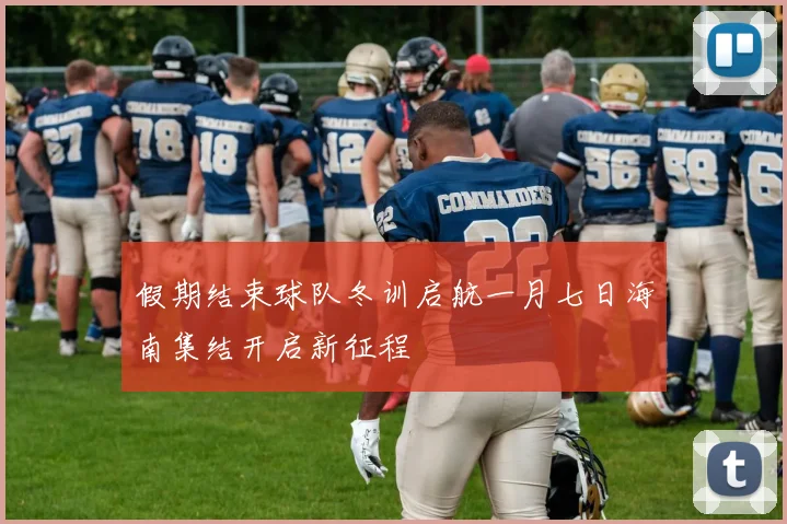 假期结束球队冬训启航一月七日海南集结开启新征程