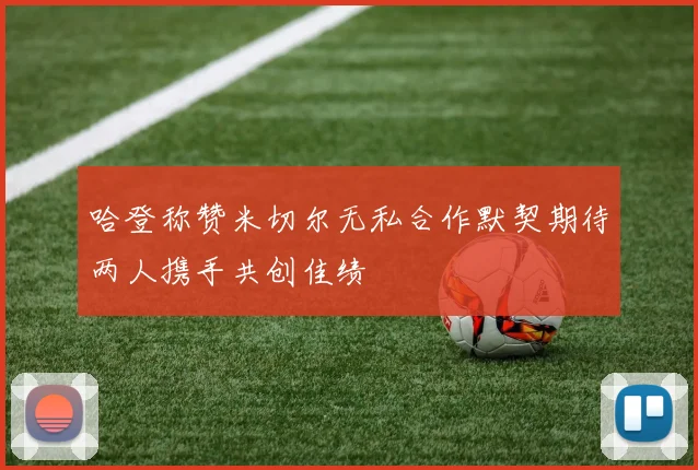 哈登称赞米切尔无私合作默契期待两人携手共创佳绩