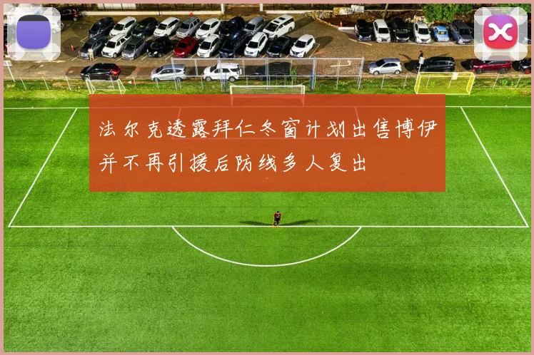 法尔克透露拜仁冬窗计划出售博伊并不再引援后防线多人复出